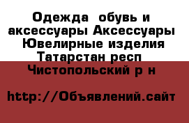 Одежда, обувь и аксессуары Аксессуары - Ювелирные изделия. Татарстан респ.,Чистопольский р-н